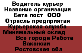 Водитель-курьер › Название организации ­ Бета пост, ООО › Отрасль предприятия ­ Курьерская служба › Минимальный оклад ­ 70 000 - Все города Работа » Вакансии   . Ростовская обл.,Донецк г.